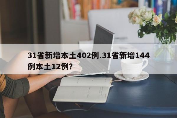 31省新增本土402例.31省新增144例本土12例?