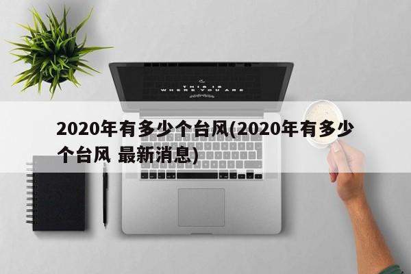 2020年有多少个台风(2020年有多少个台风 最新消息)