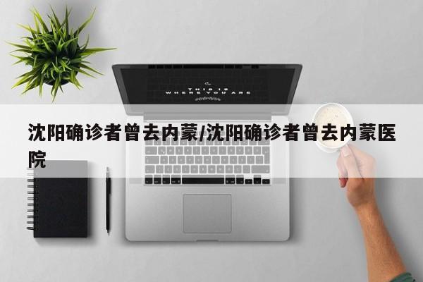 沈阳确诊者曾去内蒙/沈阳确诊者曾去内蒙医院
