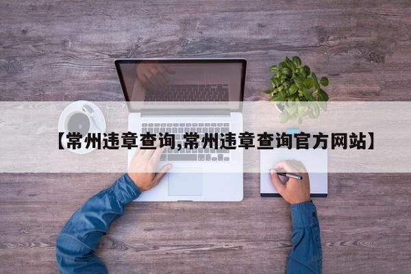【常州违章查询,常州违章查询官方网站】