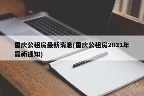 重庆公租房最新消息(重庆公租房2021年最新通知)