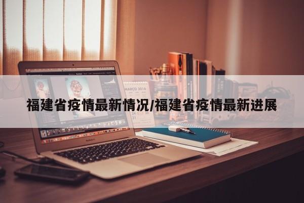 福建省疫情最新情况/福建省疫情最新进展