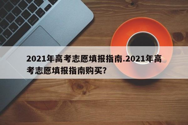 2021年高考志愿填报指南.2021年高考志愿填报指南购买?