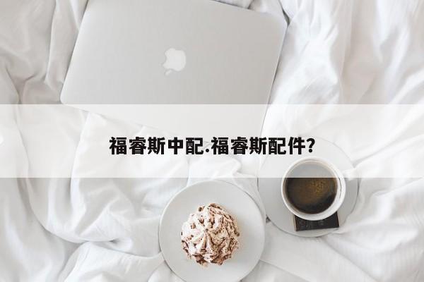 福睿斯中配.福睿斯配件?