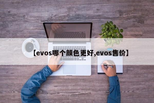 【evos哪个颜色更好,evos售价】