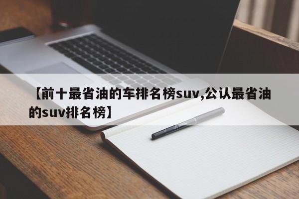 【前十最省油的车排名榜suv,公认最省油的suv排名榜】