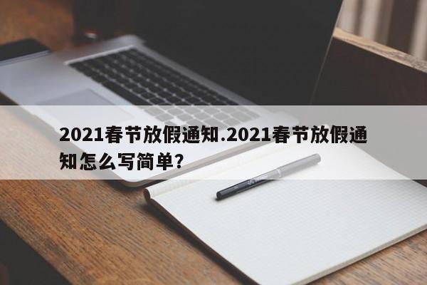 2021春节放假通知.2021春节放假通知怎么写简单?