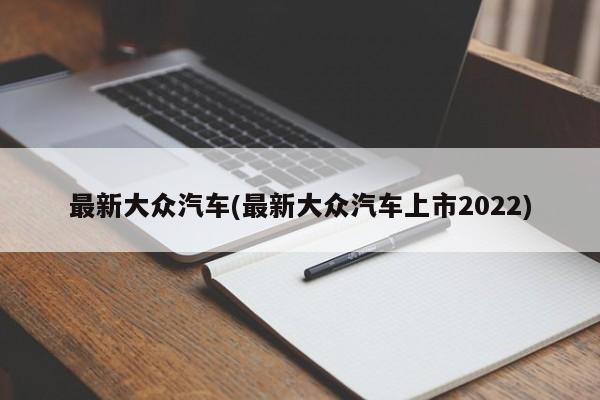 最新大众汽车(最新大众汽车上市2022)