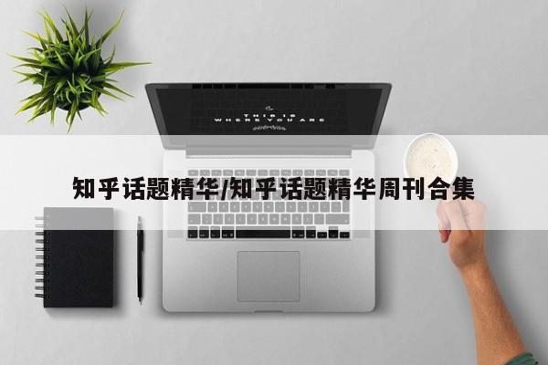 知乎话题精华/知乎话题精华周刊合集