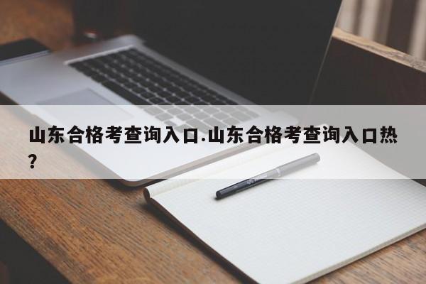 山东合格考查询入口.山东合格考查询入口热?