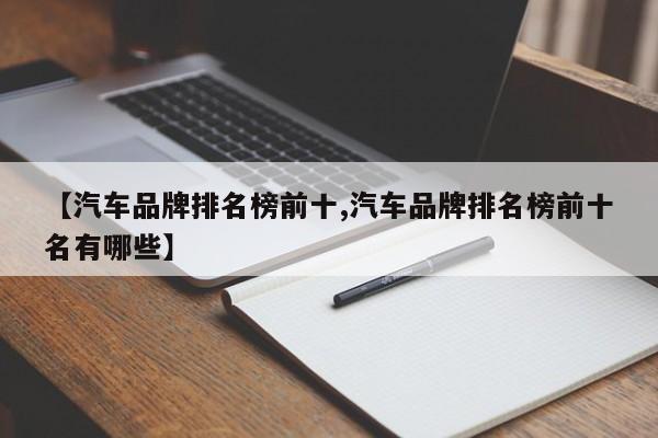 【汽车品牌排名榜前十,汽车品牌排名榜前十名有哪些】