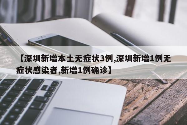 【深圳新增本土无症状3例,深圳新增1例无症状感染者,新增1例确诊】