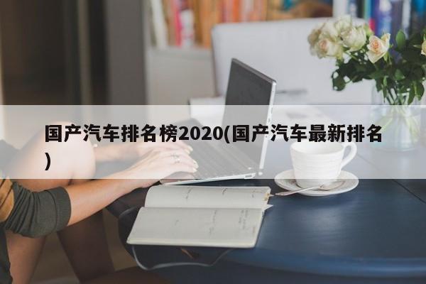 国产汽车排名榜2020(国产汽车最新排名)