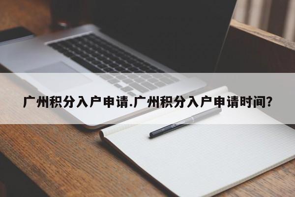 广州积分入户申请.广州积分入户申请时间?