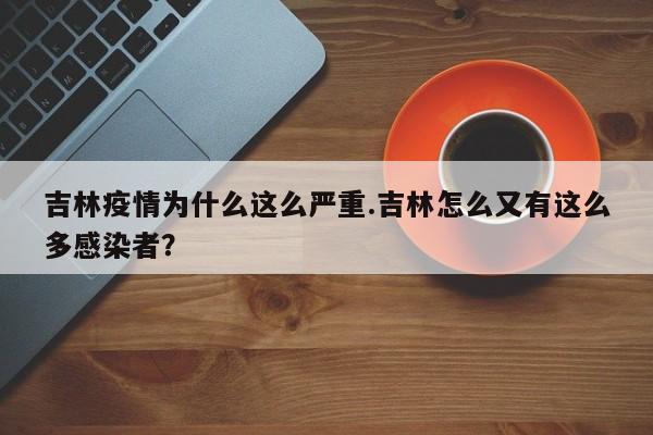 吉林疫情为什么这么严重.吉林怎么又有这么多感染者?