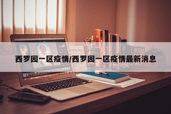 西罗园一区疫情/西罗园一区疫情最新消息