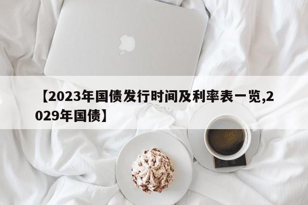 【2023年国债发行时间及利率表一览,2029年国债】