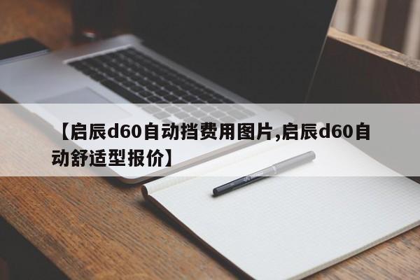 【启辰d60自动挡费用图片,启辰d60自动舒适型报价】
