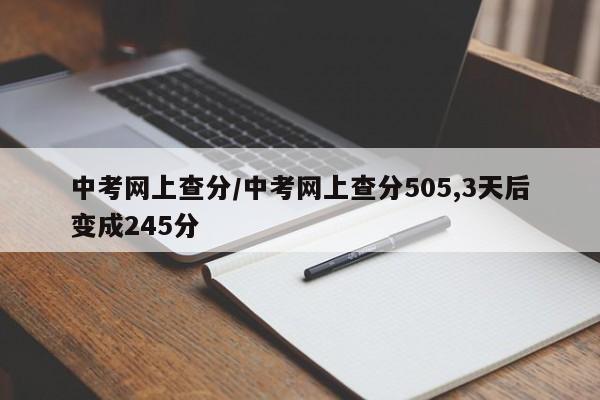 中考网上查分/中考网上查分505,3天后变成245分
