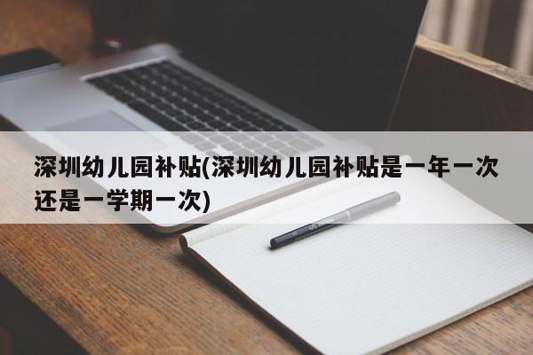 深圳幼儿园补贴(深圳幼儿园补贴是一年一次还是一学期一次)