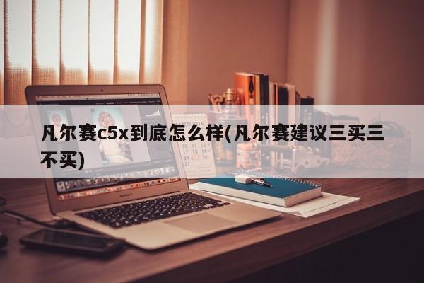 凡尔赛c5x到底怎么样(凡尔赛建议三买三不买)