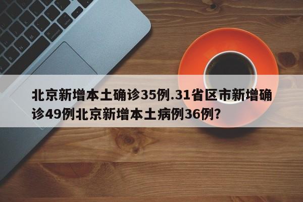 北京新增本土确诊35例.31省区市新增确诊49例北京新增本土病例36例?