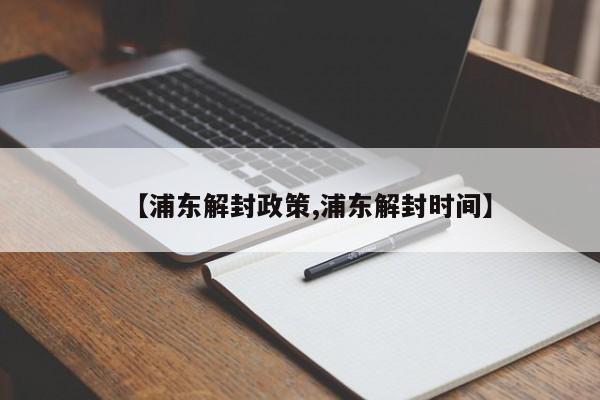 【浦东解封政策,浦东解封时间】