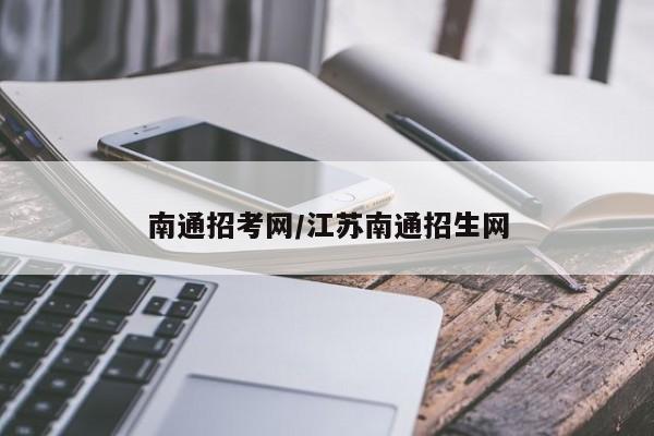 南通招考网/江苏南通招生网
