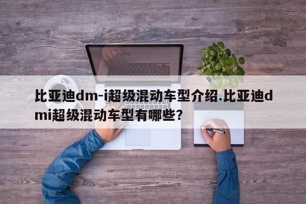比亚迪dm-i超级混动车型介绍.比亚迪dmi超级混动车型有哪些?