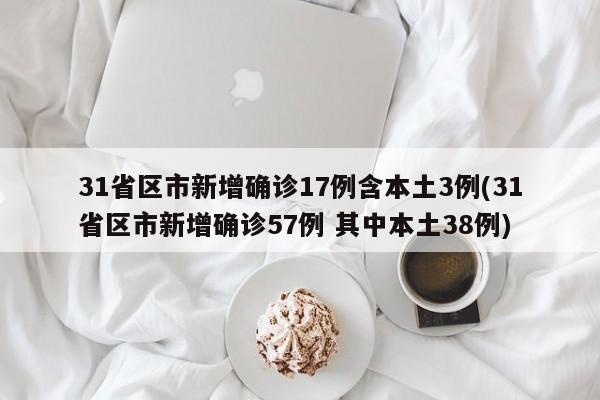 31省区市新增确诊17例含本土3例(31省区市新增确诊57例 其中本土38例)