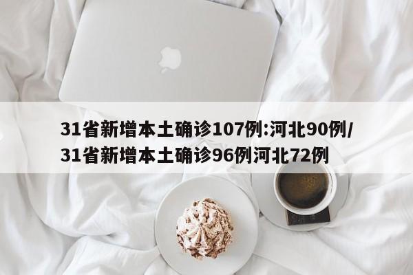 31省新增本土确诊107例:河北90例/31省新增本土确诊96例河北72例