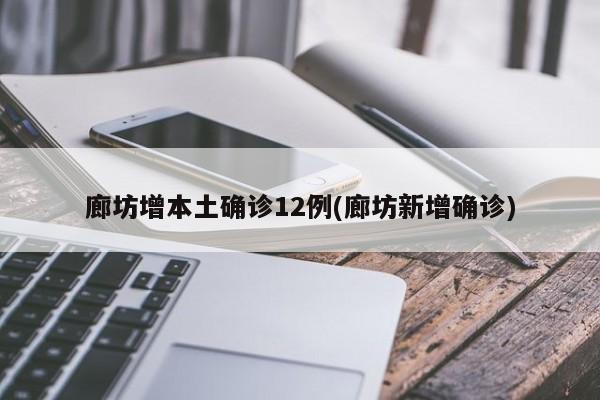 廊坊增本土确诊12例(廊坊新增确诊)