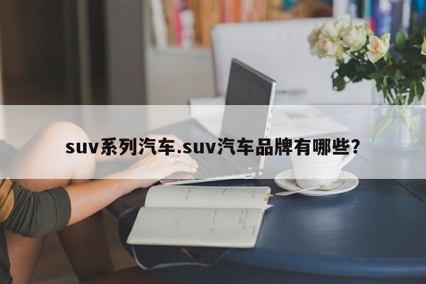 suv系列汽车.suv汽车品牌有哪些?