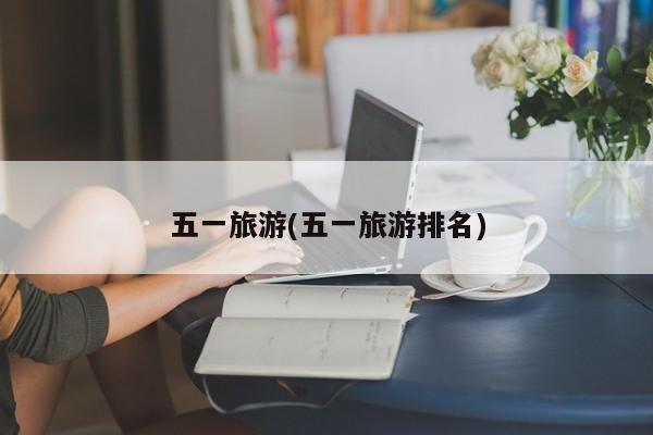 五一旅游(五一旅游排名)