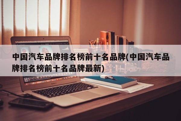 中国汽车品牌排名榜前十名品牌(中国汽车品牌排名榜前十名品牌最新)