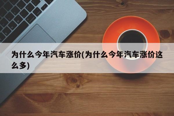 为什么今年汽车涨价(为什么今年汽车涨价这么多)