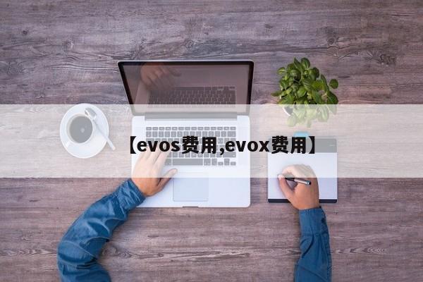 【evos费用,evox费用】