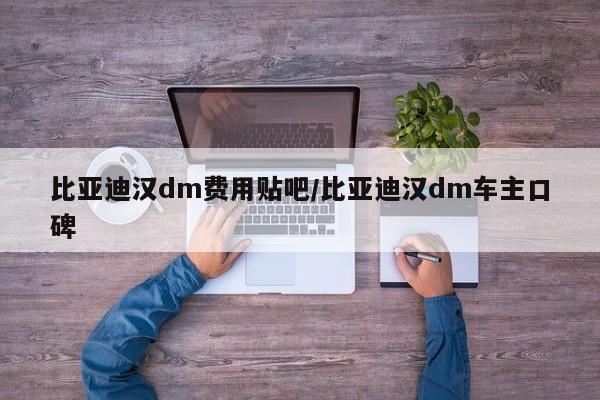 比亚迪汉dm费用贴吧/比亚迪汉dm车主口碑