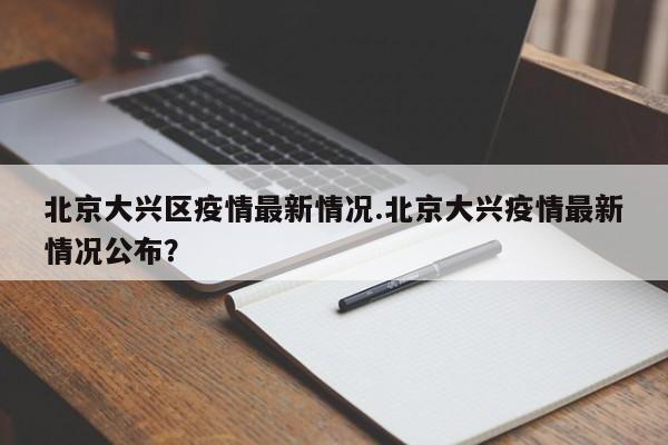北京大兴区疫情最新情况.北京大兴疫情最新情况公布?