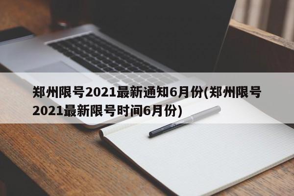 郑州限号2021最新通知6月份(郑州限号2021最新限号时间6月份)