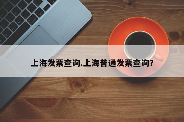 上海发票查询.上海普通发票查询?