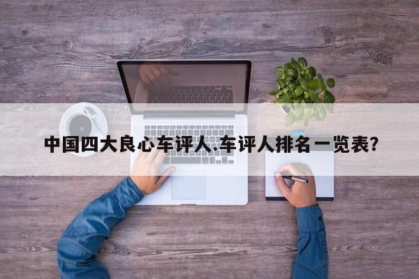中国四大良心车评人.车评人排名一览表?