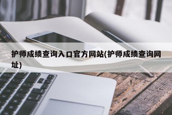 护师成绩查询入口官方网站(护师成绩查询网址)