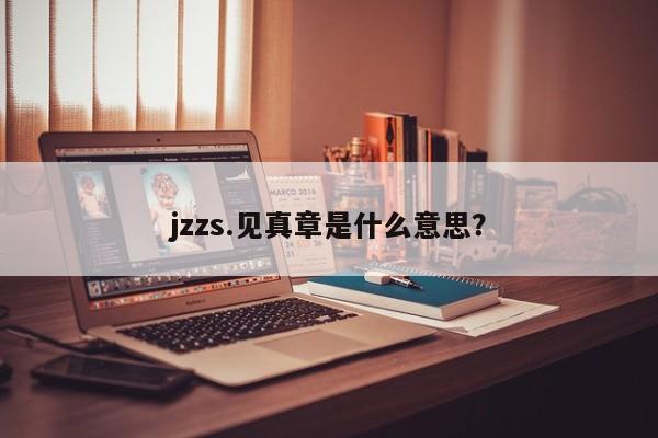 jzzs.见真章是什么意思?
