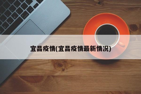 宜昌疫情(宜昌疫情最新情况)