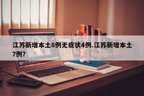 江苏新增本土8例无症状4例.江苏新增本土7例?