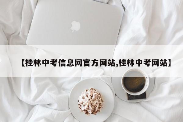 【桂林中考信息网官方网站,桂林中考网站】