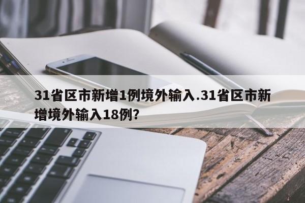 31省区市新增1例境外输入.31省区市新增境外输入18例?