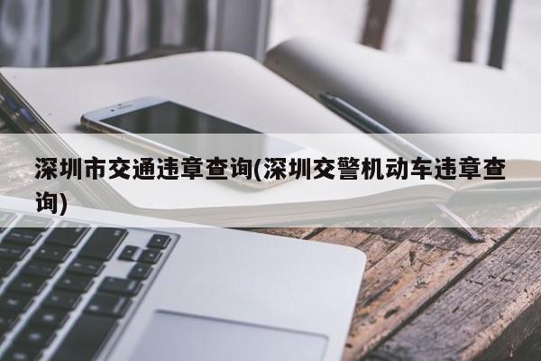 深圳市交通违章查询(深圳交警机动车违章查询)