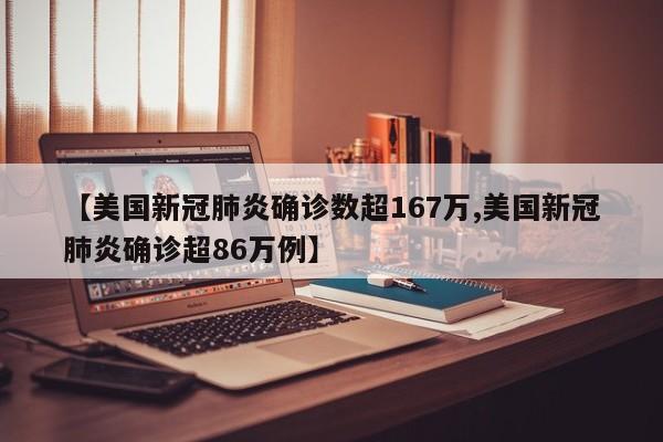 【美国新冠肺炎确诊数超167万,美国新冠肺炎确诊超86万例】